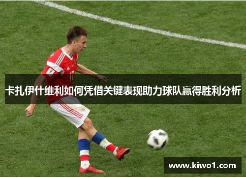 卡扎伊什维利如何凭借关键表现助力球队赢得胜利分析