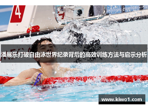 潘展乐打破自由泳世界纪录背后的高效训练方法与启示分析