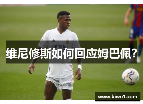 维尼修斯如何回应姆巴佩？