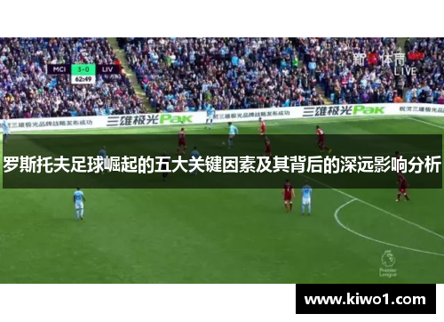 罗斯托夫足球崛起的五大关键因素及其背后的深远影响分析