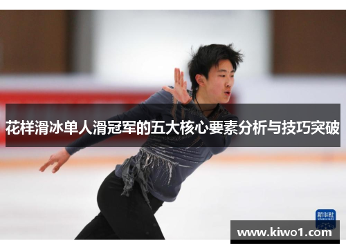 花样滑冰单人滑冠军的五大核心要素分析与技巧突破