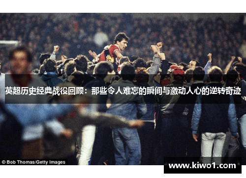 英超历史经典战役回顾：那些令人难忘的瞬间与激动人心的逆转奇迹