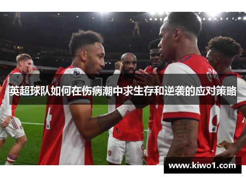 英超球队如何在伤病潮中求生存和逆袭的应对策略