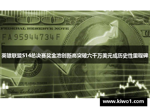 英雄联盟S14总决赛奖金池创新高突破六千万美元成历史性里程碑