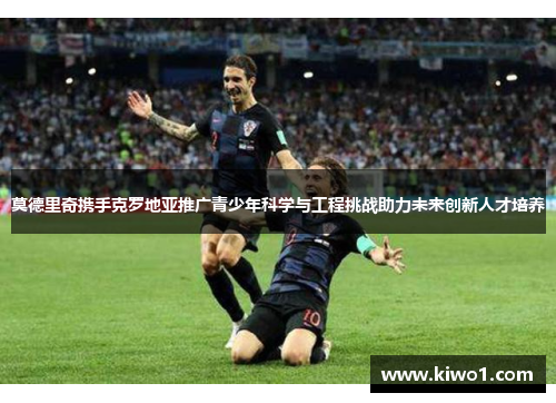 莫德里奇携手克罗地亚推广青少年科学与工程挑战助力未来创新人才培养