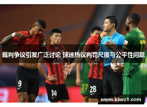 裁判争议引发广泛讨论 球迷热议判罚尺度与公平性问题