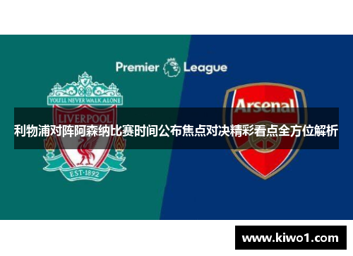 利物浦对阵阿森纳比赛时间公布焦点对决精彩看点全方位解析