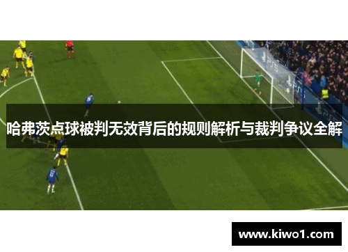 哈弗茨点球被判无效背后的规则解析与裁判争议全解