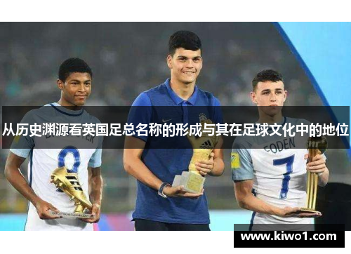 从历史渊源看英国足总名称的形成与其在足球文化中的地位