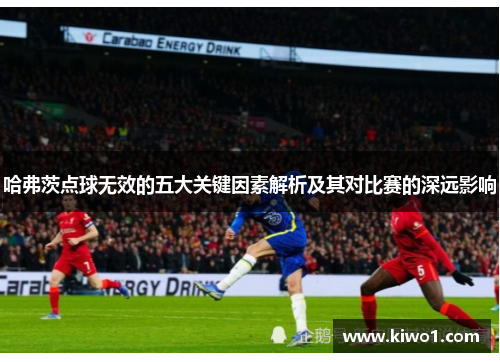 哈弗茨点球无效的五大关键因素解析及其对比赛的深远影响