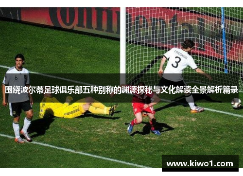 围绕波尔蒂足球俱乐部五种别称的渊源探秘与文化解读全景解析篇录