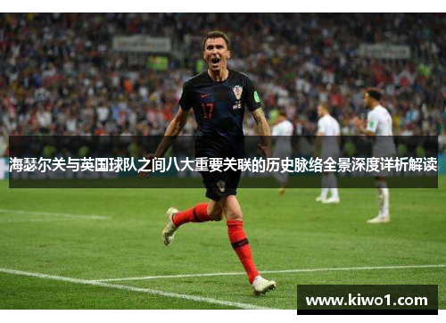 海瑟尔关与英国球队之间八大重要关联的历史脉络全景深度详析解读