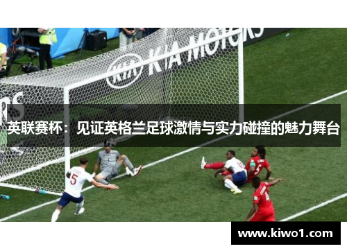 英联赛杯：见证英格兰足球激情与实力碰撞的魅力舞台