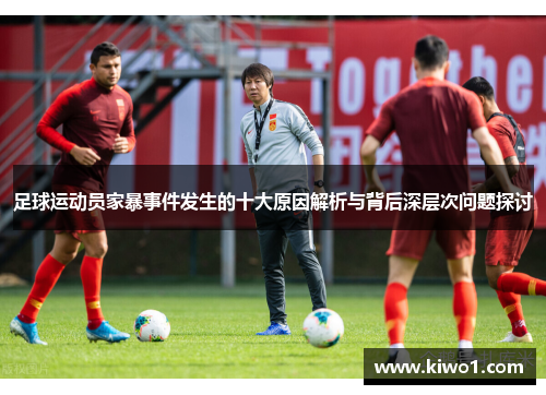 足球运动员家暴事件发生的十大原因解析与背后深层次问题探讨